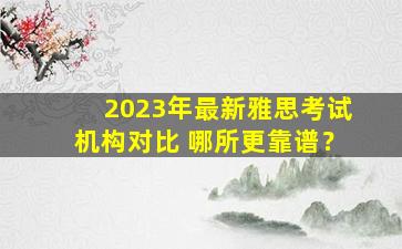 2023年最新雅思考试机构对比 哪所更靠谱？